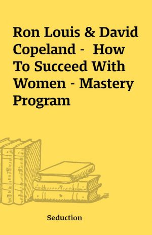 Ron Louis & David Copeland –  How To Succeed With Women – Mastery Program