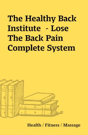 The Healthy Back Institute  – Lose The Back Pain Complete System